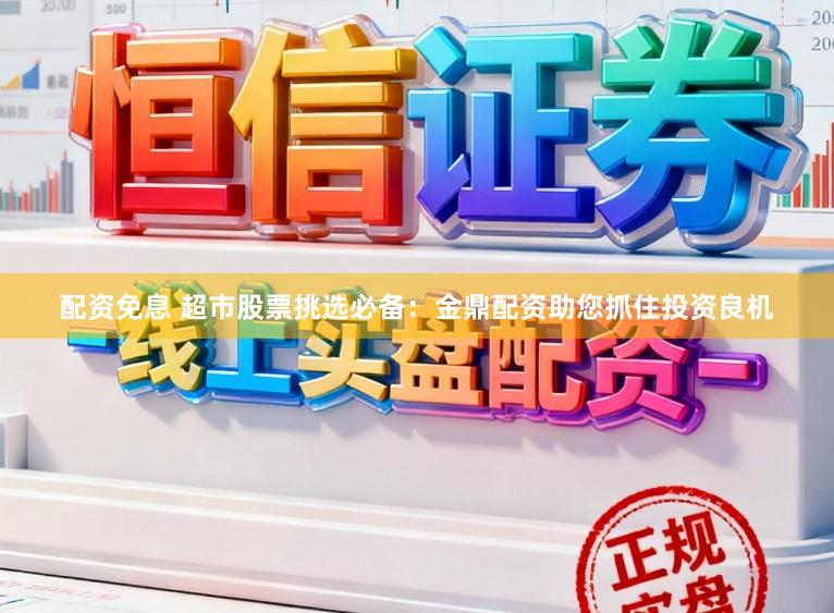 配资免息 超市股票挑选必备：金鼎配资助您抓住投资良机
