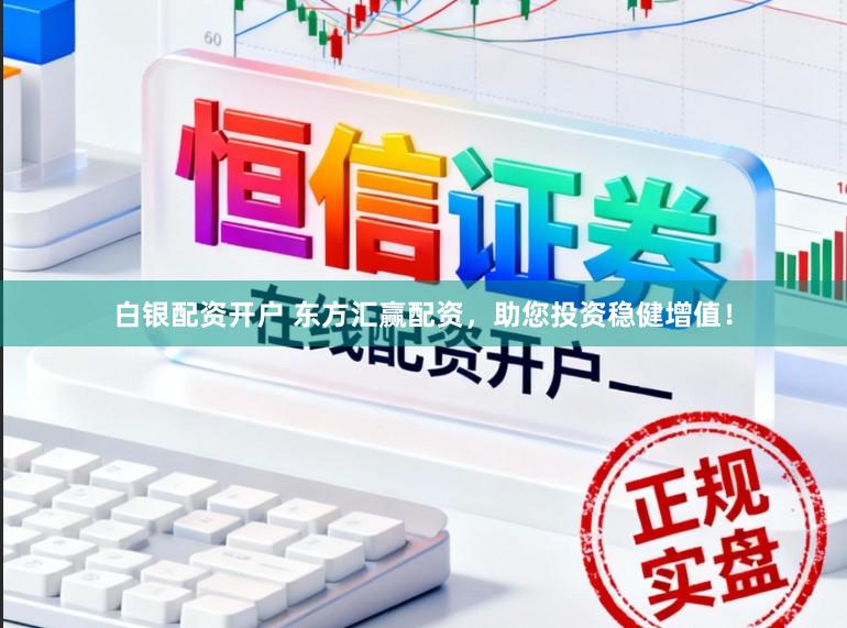 白银配资开户 东方汇赢配资，助您投资稳健增值！