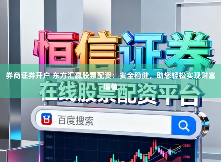 券商证券开户 东方汇赢股票配资：安全稳健，助您轻松实现财富增值