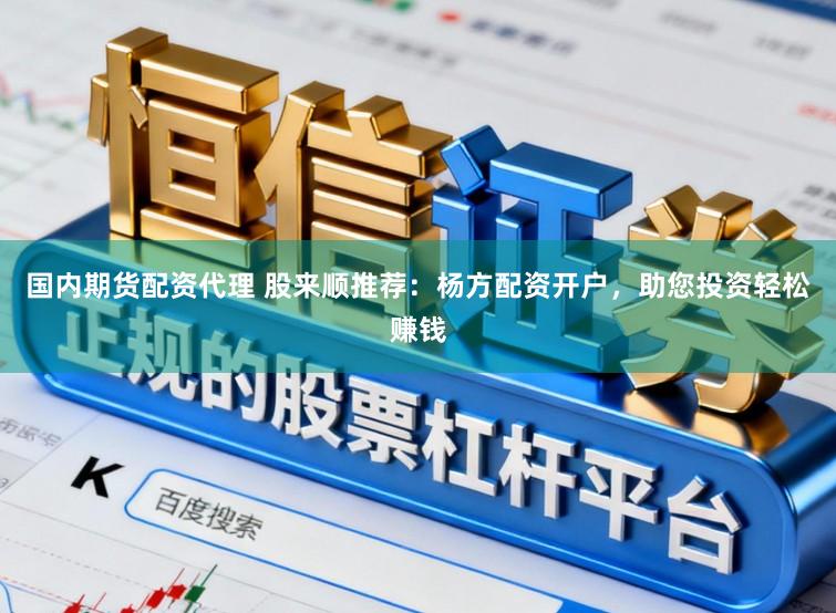 国内期货配资代理 股来顺推荐：杨方配资开户，助您投资轻松赚钱