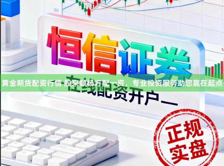 黄金期货配资行情 股来顺杨方配一资，专业投资服务助您赢在起点