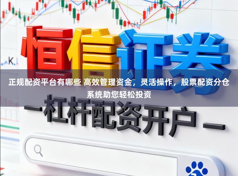 正规配资平台有哪些 高效管理资金，灵活操作，股票配资分仓系统助您轻松投资