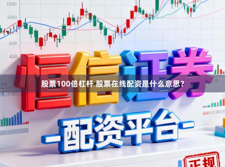 股票100倍杠杆 股票在线配资是什么意思?