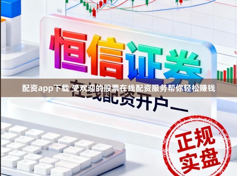 配资app下载 受欢迎的股票在线配资服务帮你轻松赚钱