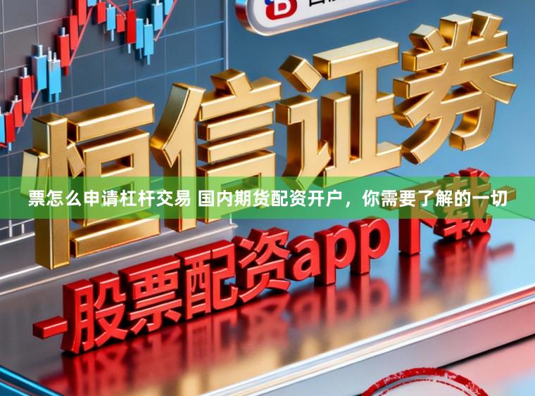 票怎么申请杠杆交易 国内期货配资开户，你需要了解的一切