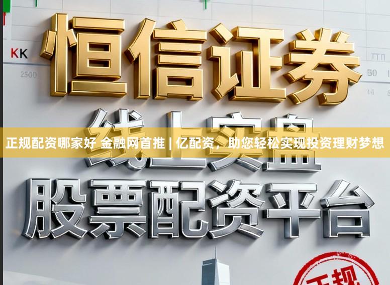 正规配资哪家好 金融网首推 | 亿配资，助您轻松实现投资理财梦想