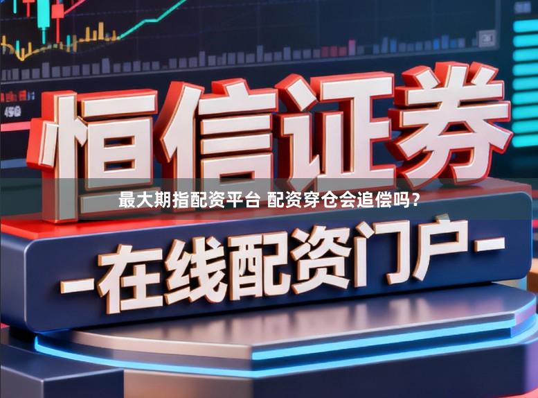 最大期指配资平台 配资穿仓会追偿吗？