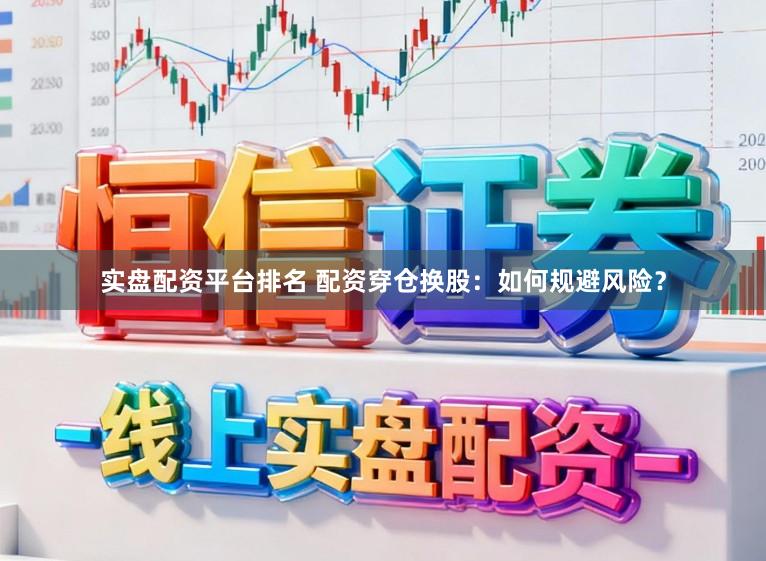 实盘配资平台排名 配资穿仓换股：如何规避风险？