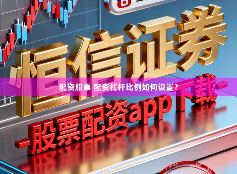 配资股票 配资杠杆比例如何设置？