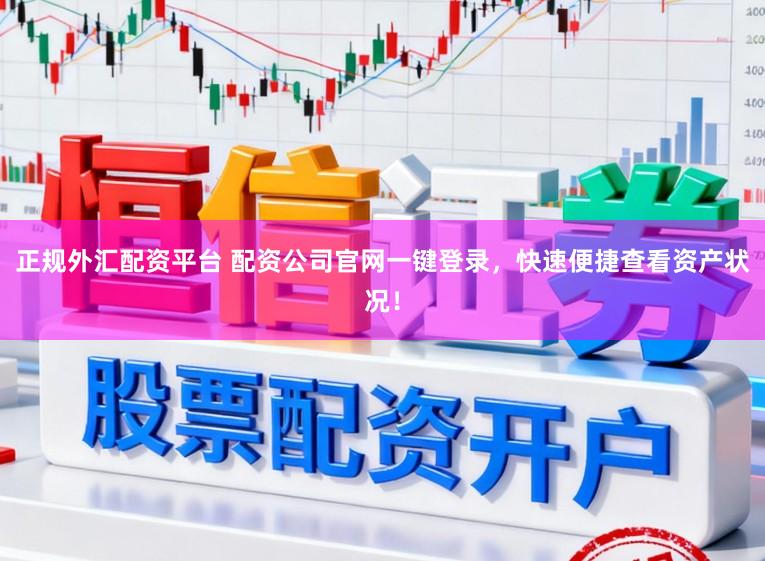 正规外汇配资平台 配资公司官网一键登录,快速便捷查看资产状况!