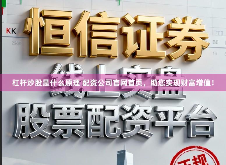 杠杆炒股是什么原理 配资公司官网首页，助您实现财富增值！