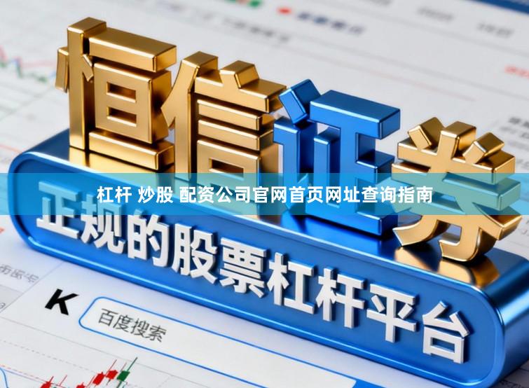 杠杆 炒股 配资公司官网首页网址查询指南