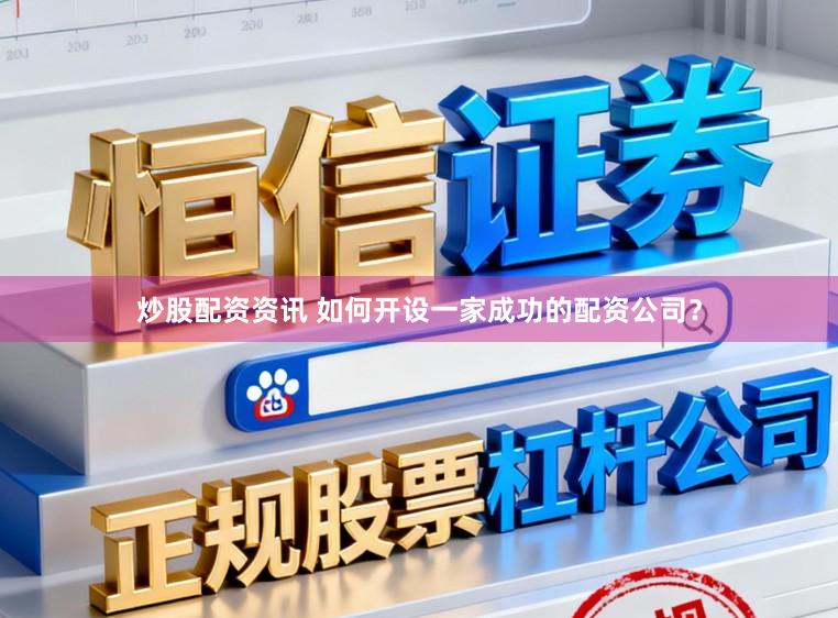 炒股配资资讯 如何开设一家成功的配资公司?