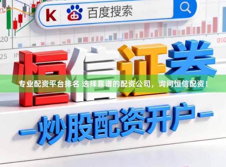 专业配资平台排名 选择靠谱的配资公司，询问恒信配资！