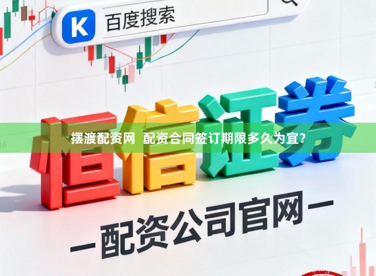 摆渡配资网  配资合同签订期限多久为宜？