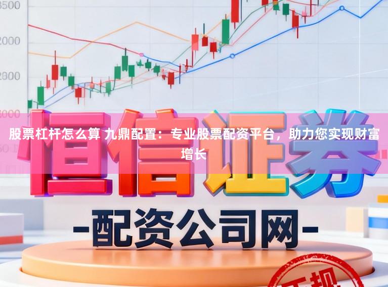 股票杠杆怎么算 九鼎配置:专业股票配资平台,助力您实现财富增长