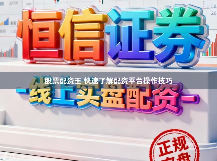 股票配资王 快速了解配资平台操作技巧