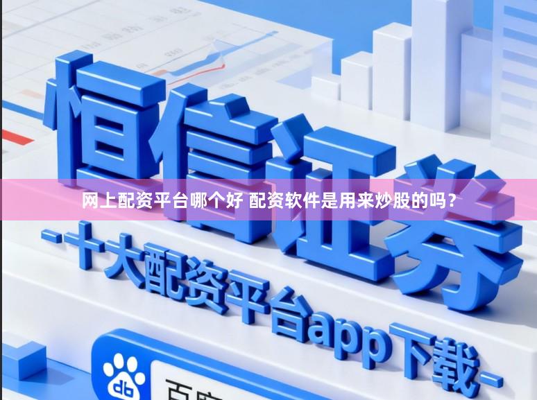 网上配资平台哪个好 配资软件是用来炒股的吗?
