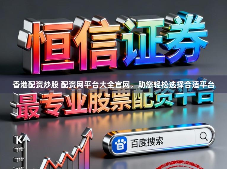 香港配资炒股 配资网平台大全官网，助您轻松选择合适平台