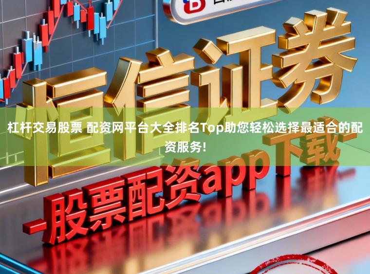 杠杆交易股票 配资网平台大全排名Top助您轻松选择最适合的配资服务!