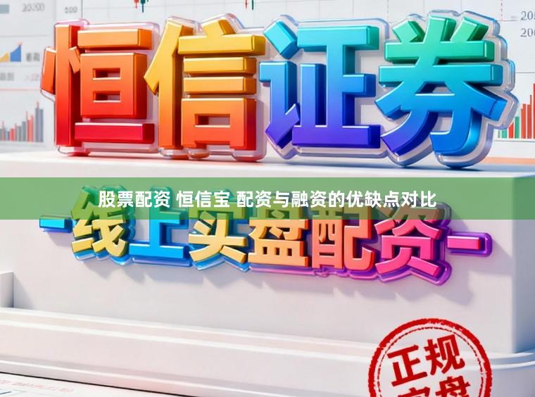 股票配资 恒信宝 配资与融资的优缺点对比