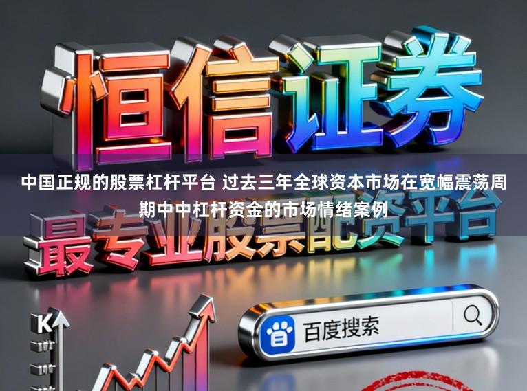中国正规的股票杠杆平台 过去三年全球资本市场在宽幅震荡周期中中杠杆资金的市场情绪案例