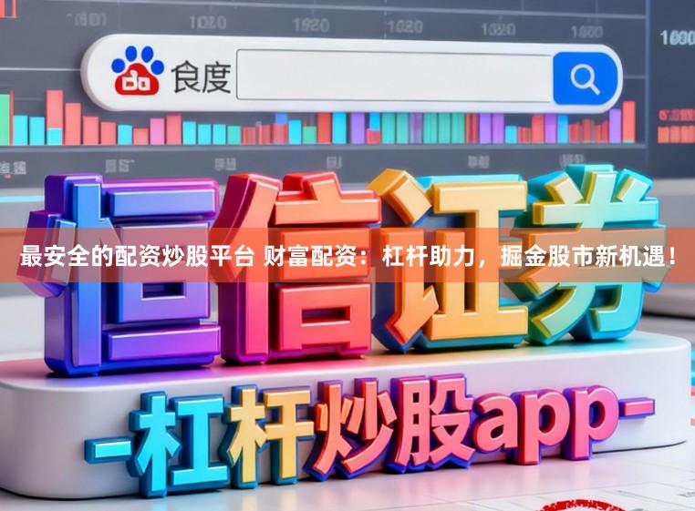 最安全的配资炒股平台 财富配资：杠杆助力，掘金股市新机遇！