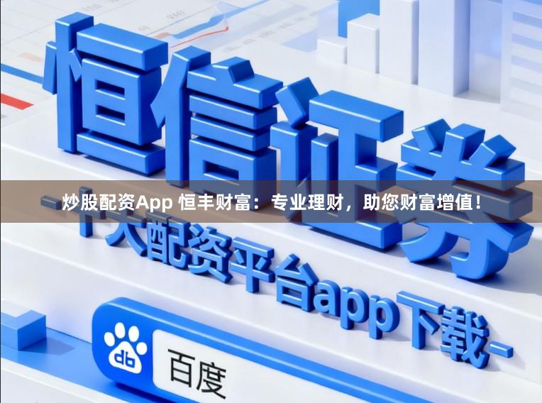 炒股配资App 恒丰财富:专业理财,助您财富增值!