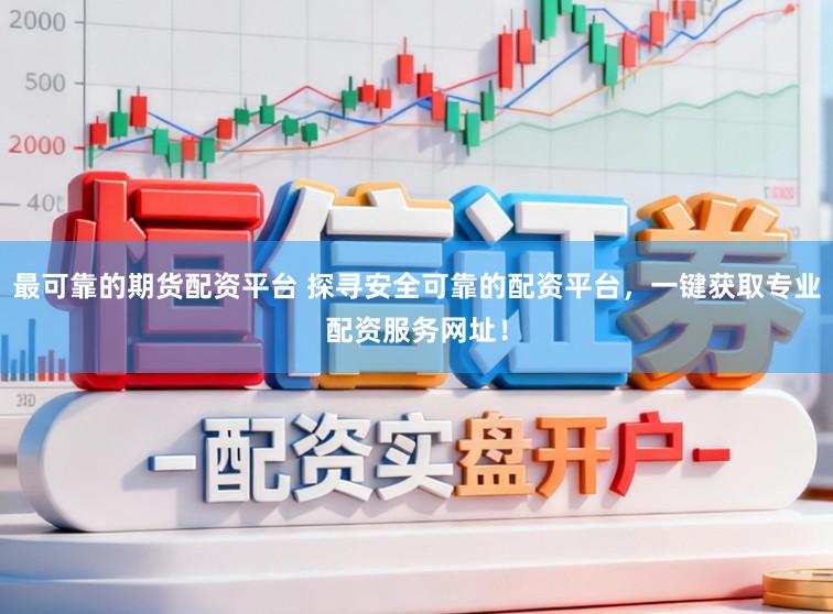 最可靠的期货配资平台 探寻安全可靠的配资平台，一键获取专业配资服务网址！