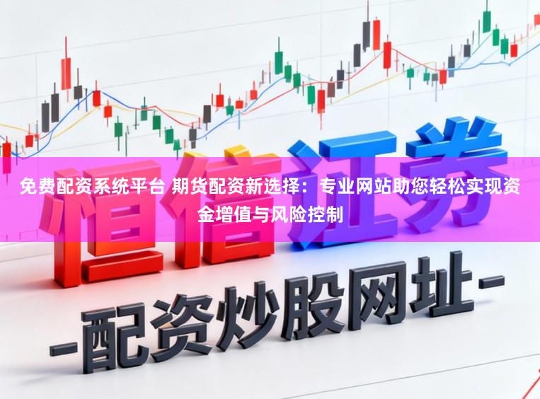 免费配资系统平台 期货配资新选择：专业网站助您轻松实现资金增值与风险控制