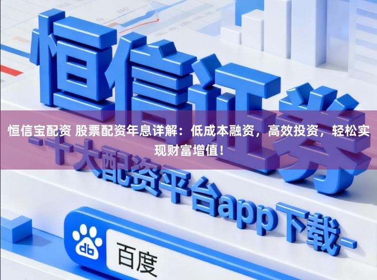 恒信宝配资 股票配资年息详解：低成本融资，高效投资，轻松实现财富增值！