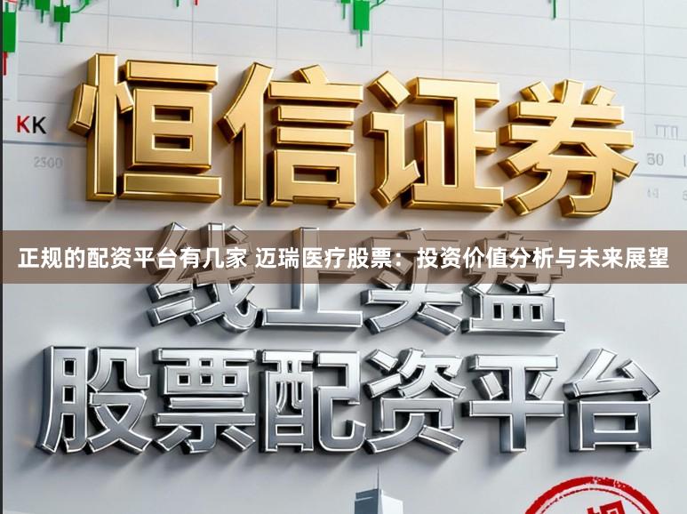 正规的配资平台有几家 迈瑞医疗股票：投资价值分析与未来展望