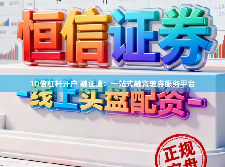 10倍杠杆开户 融证通：一站式融资融券服务平台