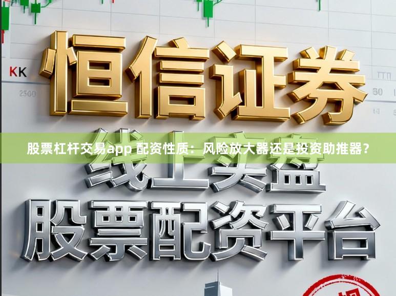 股票杠杆交易app 配资性质：风险放大器还是投资助推器？