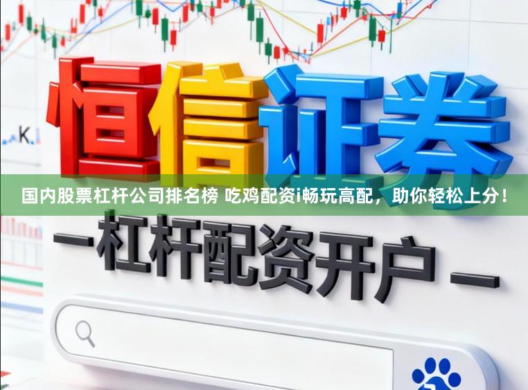 国内股票杠杆公司排名榜 吃鸡配资i畅玩高配，助你轻松上分！