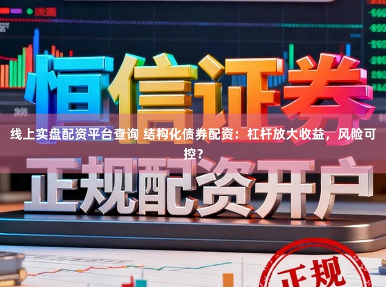 线上实盘配资平台查询 结构化债券配资：杠杆放大收益，风险可控？