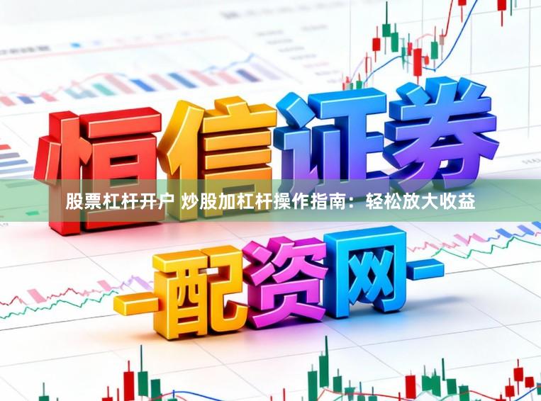 股票杠杆开户 炒股加杠杆操作指南：轻松放大收益