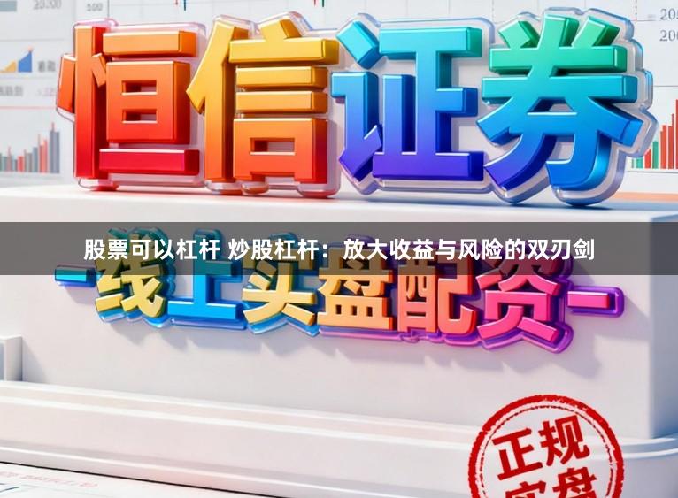 股票可以杠杆 炒股杠杆：放大收益与风险的双刃剑